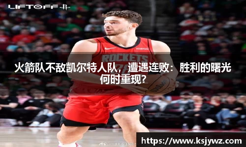 火箭队不敌凯尔特人队，遭遇连败：胜利的曙光何时重现？