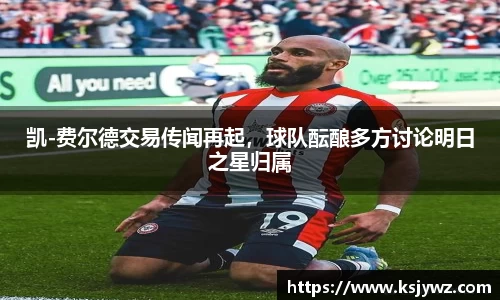 凯-费尔德交易传闻再起，球队酝酿多方讨论明日之星归属